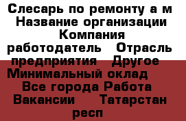 Слесарь по ремонту а/м › Название организации ­ Компания-работодатель › Отрасль предприятия ­ Другое › Минимальный оклад ­ 1 - Все города Работа » Вакансии   . Татарстан респ.